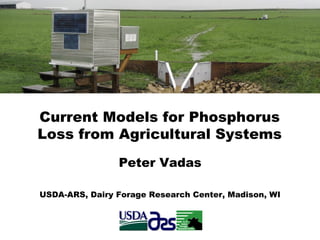 Peter Vadas
USDA-ARS, Dairy Forage Research Center, Madison, WI
Current Models for Phosphorus
Loss from Agricultural Systems
 