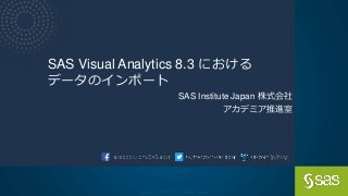 Copyright © SAS Institute Inc. All rights reserved.
SAS Visual Analytics 8.3 における
データのインポート
SAS Institute Japan 株式会社
アカデミア推進室
 