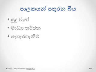 සතර බිය
• පාලකයන් පතුරන බිය
• පූජකයන් පතුරන බිය
• වෘතික බමුණන් පතුරන බිය
• පරපපෝෂිතයන් පතුරන බිය
Aurora Computer Studies (auroracs.lk) 14
 