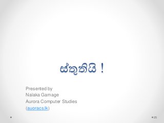 ස්තුතියි !
Presented by
Nalaka Gamage
Aurora Computer Studies
(auoracs.lk)
25
 