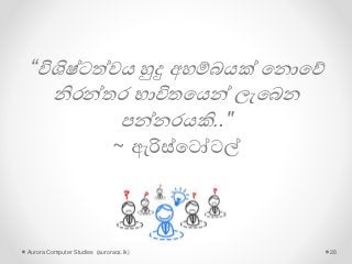 “විශිෂ්ටත්වය හුදු අහම්බයක් පනොපේ
නිරන්තර භාවිතපයන් ලැපබන
පන්නරයකි.."
~ ඇරිස්පටෝටල්
Aurora Computer Studies (auroracs.lk) 26
 