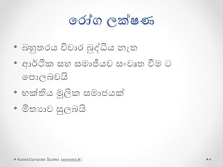 පරෝග ලක්ෂණ
• බහුතරයට විචාර බුද්ධිය නැත
• සංවෘත ආර්ථික සහ සමාජීය පරිසරය
• භක්තිය මූලික සමාජයක්
• පෙබිඩි ජීවිත
• මිතයාව
• අතීත කාමය
Aurora Computer Studies (auroracs.lk) 4
 