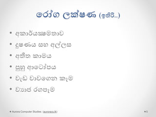 පරෝග ලක්ෂණ (ඉතිරි..)
• අකාර්යක්‍ෂමතාව
• දුෂණය සහ අල්ලස
• පුහු ආපටෝපය
• වැඩ වවාපගන කෑම
• බලහත්කාරය/තර්ජන/බියවැද්දීම/ත්‍රස්තවාෙය
Aurora Computer Studies (auroracs.lk) 5
 