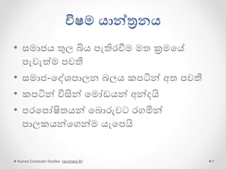 විෂම යාන්ත්‍රනය
• සමාජය තුල බිය පැතිරවීම මත ක්‍රමපේ
පැවැත්ම පවතී
• විවෘත තරගකාරී බව නැති සංවෘත පල්පවන
ආර්ථික ක්‍රමය
• සමාජ-පද්ශපාලන බලය කපටින් අත පවතී
• කපටින් විසින් පමෝඩයන් අන්ෙයි
• පරපපෝෂිතයන් පබොරුවට රගමින්
පාලකයන්පගන්ම යැපපයි
Aurora Computer Studies (auroracs.lk) 7
 