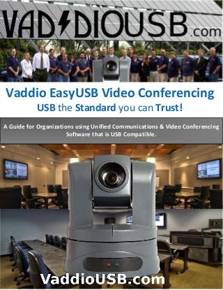 Vaddio EasyUSB Video Conferencing
USB the Standard you can Trust!
A Guide for Organizations using Unified Communications & Video Conferencing
Software that is USB Compatible.
 