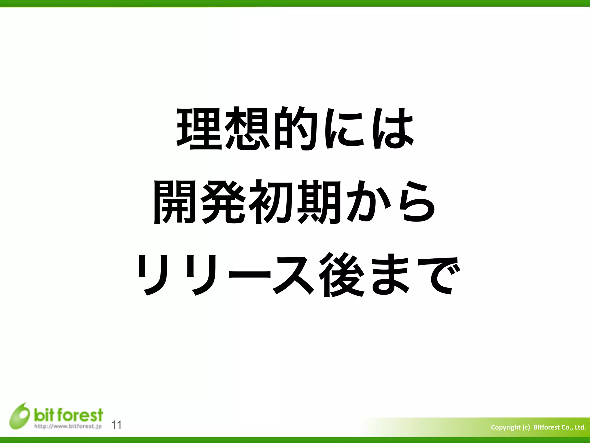 Copyright	
  (c)	
  	
  Bitforest	
  Co.,	
  Ltd.
 
11
理想的には	
  
開発初期から	
  
リリース後まで
 