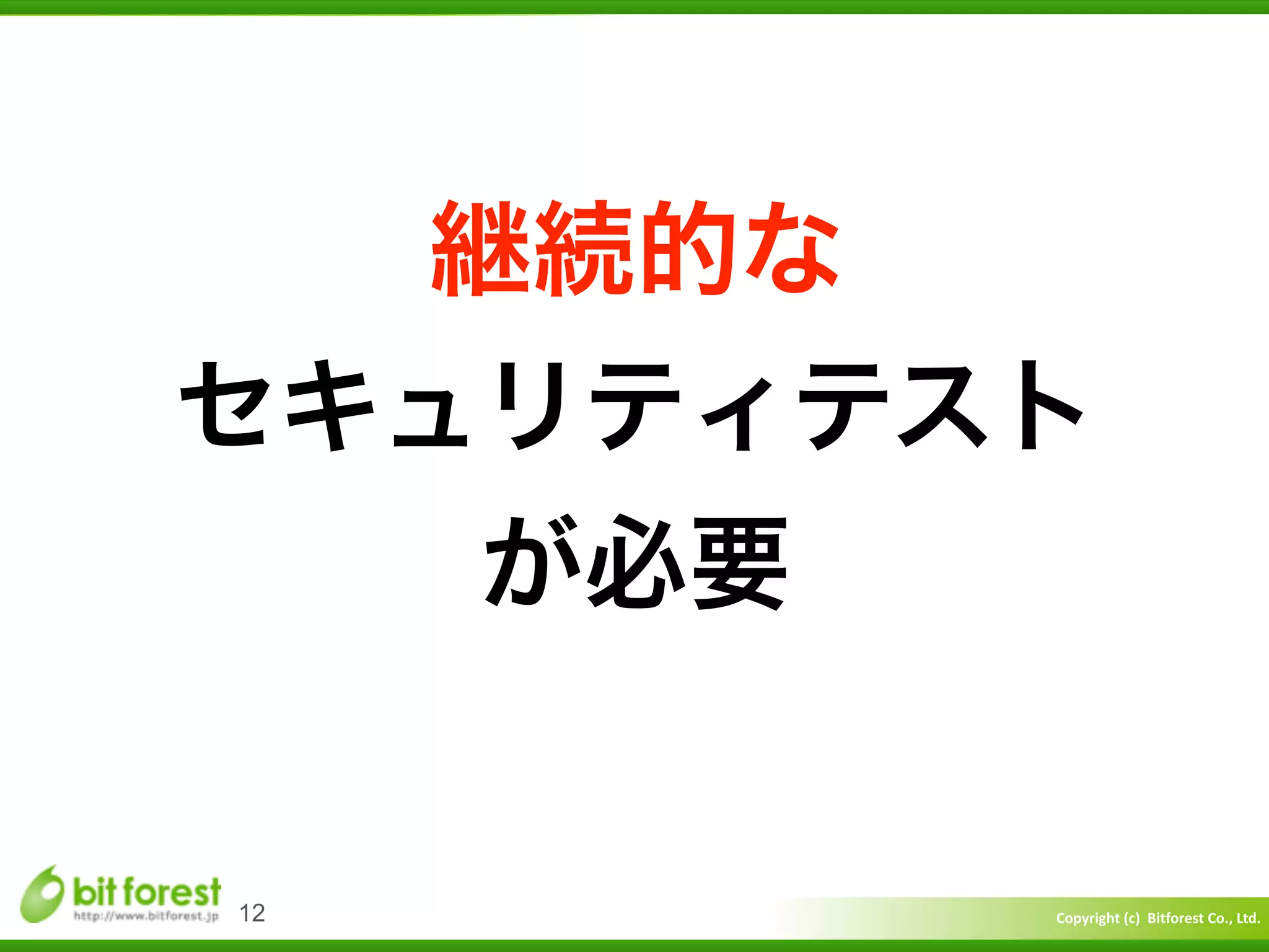 Copyright	
  (c)	
  	
  Bitforest	
  Co.,	
  Ltd.
 
12
継続的な	
  
セキュリティテスト	
  
が必要
 