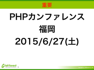 Copyright	
  (c)	
  	
  Bitforest	
  Co.,	
  Ltd.
 
重要
3
PHPカンファレンス
福岡
2015/6/27(土)
 