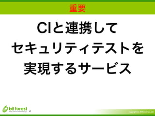 Copyright	
  (c)	
  	
  Bitforest	
  Co.,	
  Ltd.
 
重要
4
CIと連携して
セキュリティテストを
実現するサービス
 