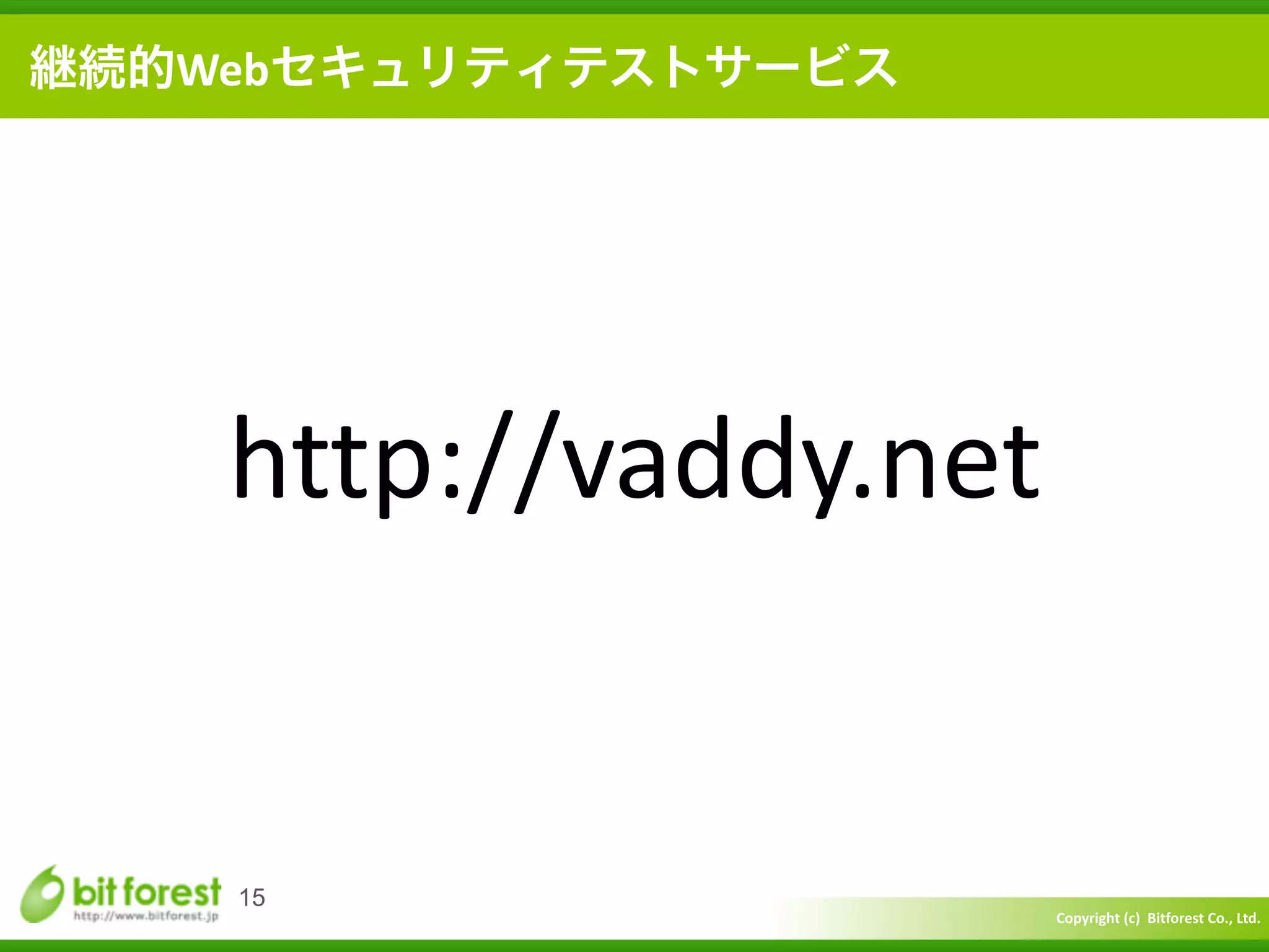 Copyright	
  (c)	
  	
  Bitforest	
  Co.,	
  Ltd.
 
15
継続的Webセキュリティテストサービス
http://vaddy.net
 