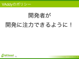 Copyright	
  (c)	
  	
  Bitforest	
  Co.,	
  Ltd.
 
VAddyのポリシー
19
開発者が	
  
開発に注力できるように！
 