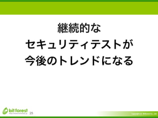 Copyright	
  (c)	
  	
  Bitforest	
  Co.,	
  Ltd.
 
25
継続的な	
  
セキュリティテストが	
  
今後のトレンドになる
 