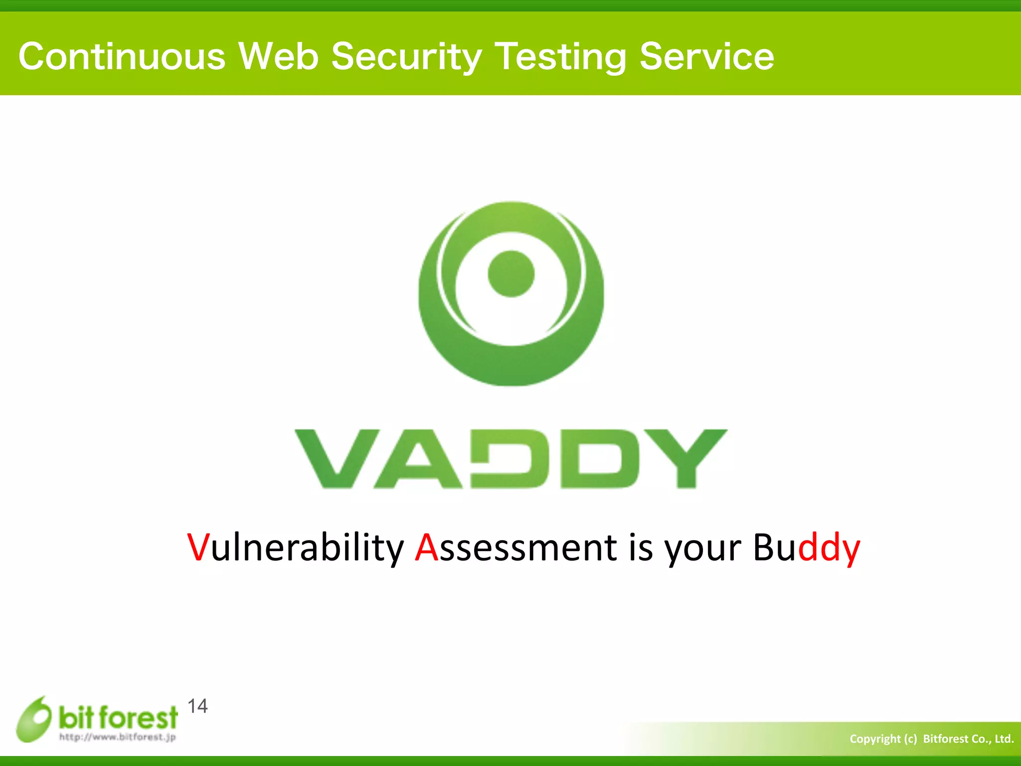 Copyright	
  (c)	
  	
  Bitforest	
  Co.,	
  Ltd.
 
14
Continuous Web Security Testing Service
Vulnerability	
  Assessment	
  is	
  your	
  Buddy
 