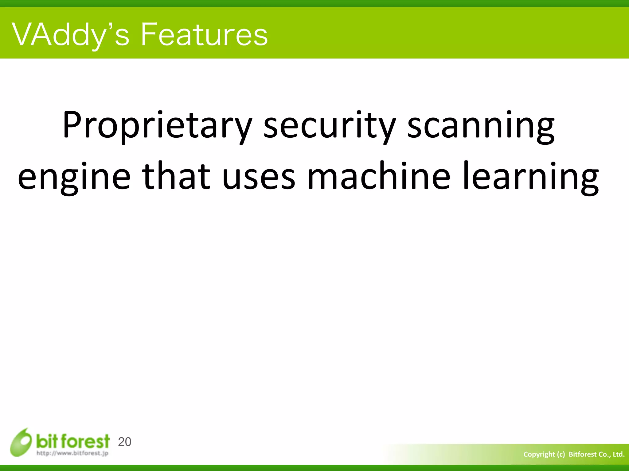 Copyright	
  (c)	
  	
  Bitforest	
  Co.,	
  Ltd.
 
VAddy s Features
20
Proprietary	
  security	
  scanning	
  
engine	
  that	
  uses	
  machine	
  learning
 