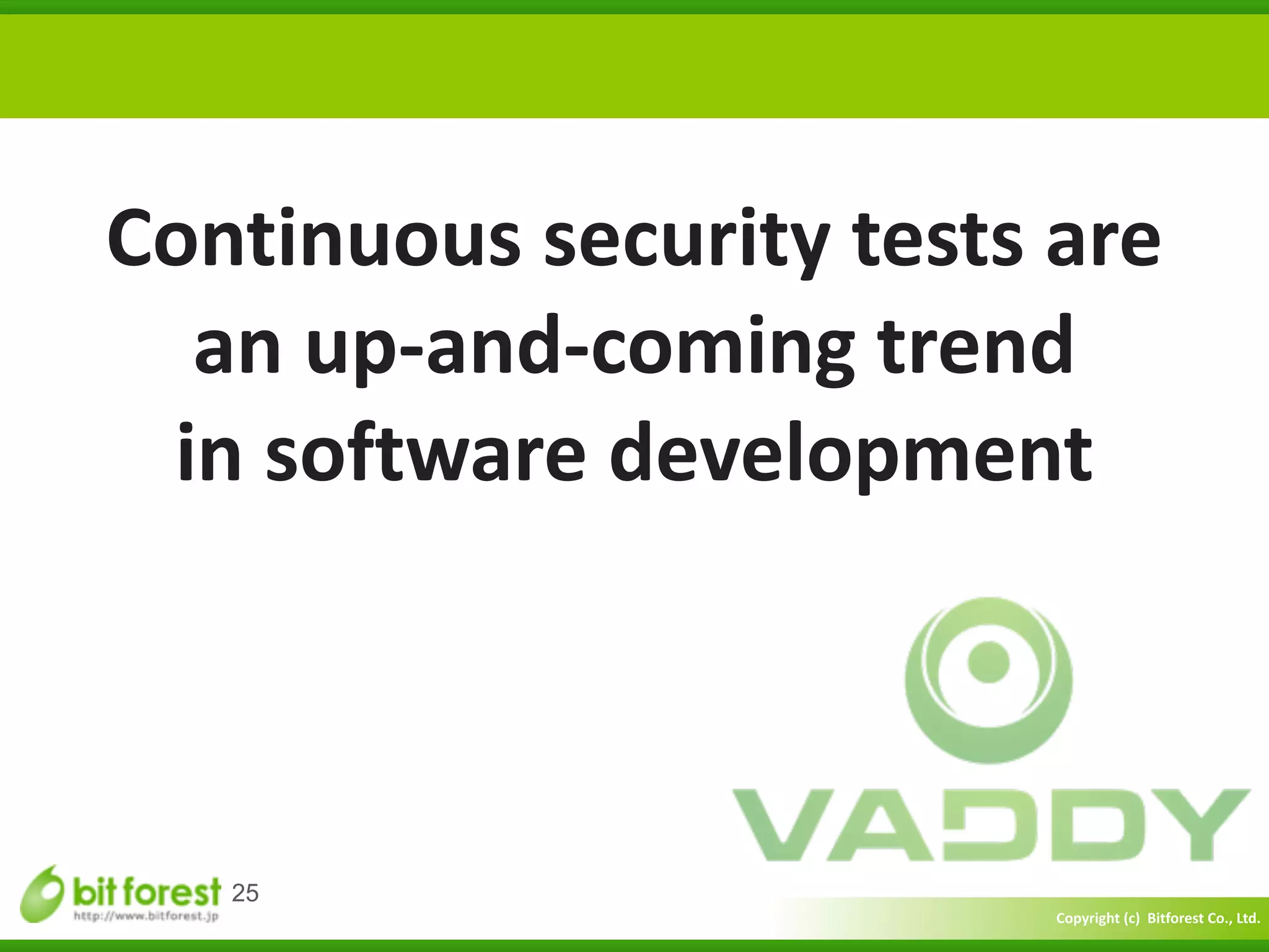 Copyright	
  (c)	
  	
  Bitforest	
  Co.,	
  Ltd.
 
25
Continuous	
  security	
  tests	
  are	
  
an	
  up-­‐and-­‐coming	
  trend	
  	
  
in	
  software	
  development
 