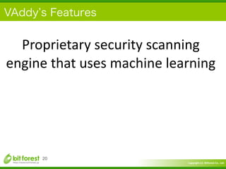 Copyright	
  (c)	
  	
  Bitforest	
  Co.,	
  Ltd.
 
VAddy s Features
20
Proprietary	
  security	
  scanning	
  
engine	
  that	
  uses	
  machine	
  learning
 