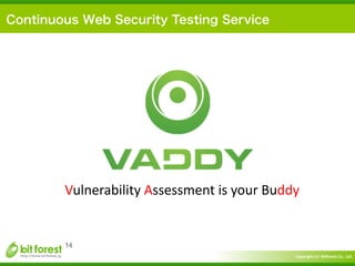 Copyright	
  (c)	
  	
  Bitforest	
  Co.,	
  Ltd.
 
14
Continuous Web Security Testing Service
Vulnerability	
  Assessment...