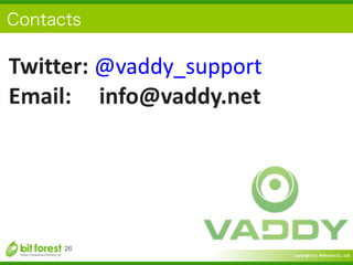 Copyright	
  (c)	
  	
  Bitforest	
  Co.,	
  Ltd.
 
26
Twitter:	
  @vaddy_support	
  
Email:	
  	
  	
  	
  	
  info@vaddy...