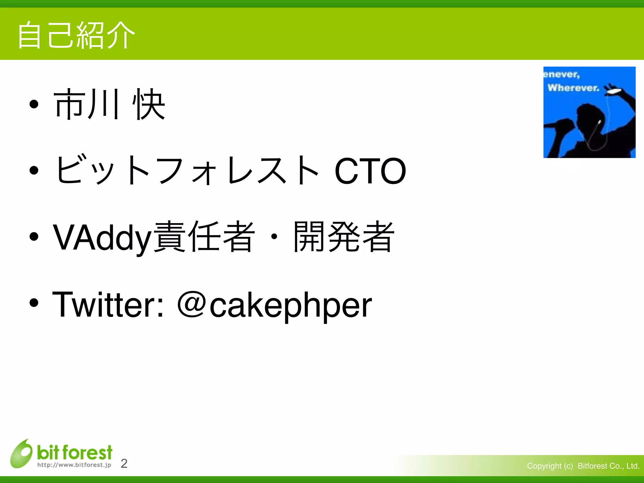 Copyright (c) Bitforest Co., Ltd.!2
•
• CTO
• VAddy
• Twitter: @cakephper
 