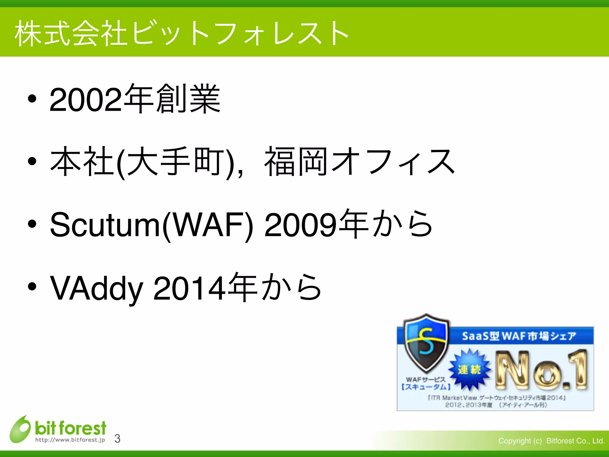 Copyright (c) Bitforest Co., Ltd.!3
• 2002
• ( ),
• Scutum(WAF) 2009
• VAddy 2014
 