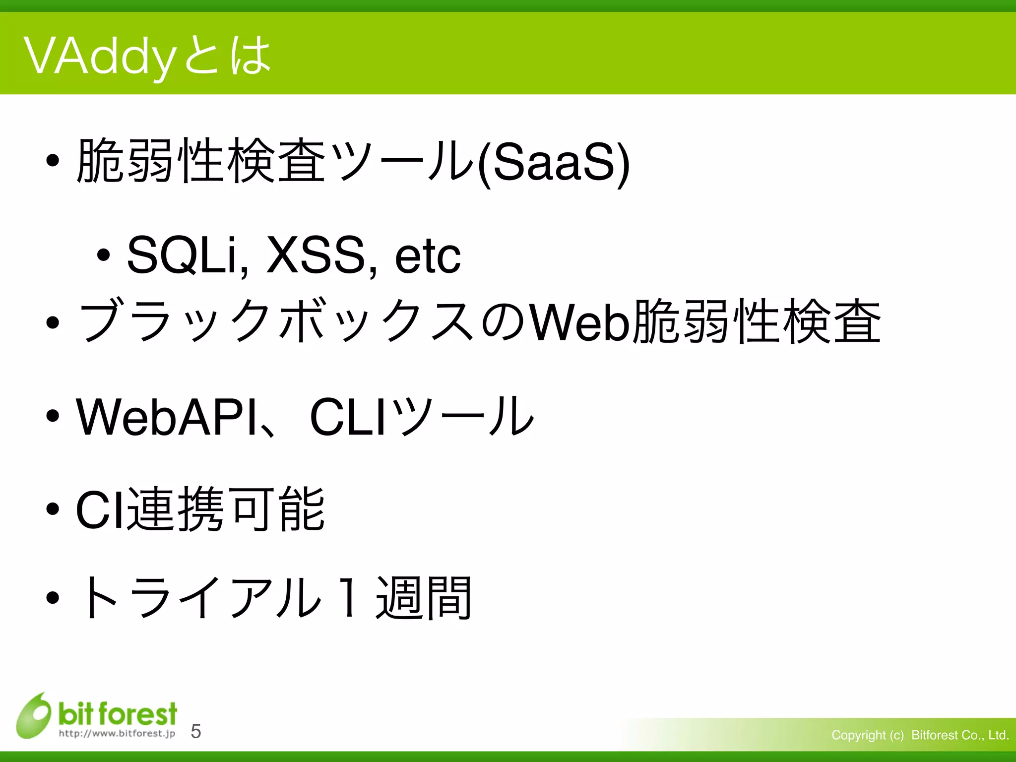 Copyright (c) Bitforest Co., Ltd.
• (SaaS)
• SQLi, XSS, etc
• Web
• WebAPI CLI
• CI
•
!5
 