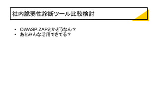 社内脆弱性診断ツール比較検討
• OWASP ZAPとかどうなん？
• あとみんな活用できてる？
 