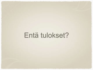 Entä tulokset?
 