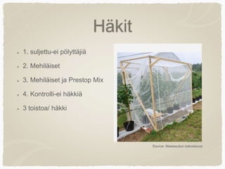 Häkit
1. suljettu-ei pölyttäjiä
2. Mehiläiset
3. Mehiläiset ja Prestop Mix
4. Kontrolli-ei häkkiä
3 toistoa/ häkki
Source: Maaseudun tulevaisuus
 