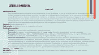 FARMACOLOGÍA
Mecanismos de acción:
Tiene propiedades anticonvulsivas en el control de diversas formas de epilepsia. Su sitio de acción primario es la corteza motora, donde
inhibe la propagación de la actividad convulsiva, efecto que se atribuye a su acción estabilizadora de las membranas excitables de diversas
células. En las neuronas, el efecto estabilizante de membranas se relaciona con su capacidad para reducir el paso de los iones de sodio y
de calcio al interior de las células, acción causada por la prolongación del tiempo de inactivación del conducto durante la generación del
impulso nervioso. En las sinapsis, disminuye la potenciación postetánica y las posdescargas repetitivas. Impiden la despolarización de la
membrana cardiaca, se emplea en las arritmias cardiacas asociadas a intoxicación digitálica.
Vida media: Su vida media es de 22 h.
Vía de excreción: Se elimina en forma de metabolitos en la orina.
Consideraciones especiales:
Toxicidad: Una concentración más alta produce signos de toxicidad.
Conservación: No requiere condiciones especiales de conservación. No utilice después de la fecha de caducidad.
Presentación: EPANUTIN Cáps. 100 mg. FENITOINA ACCORD Sol. iny. 50 mg/ml. FENITOINA ALTAN Sol. iny. 50 mg/ml. FENITOINA KERN
PHARMA Sol. iny. 50 mg/ml. FENITOINA RUBIO Sol. iny. 50 mg/ml. SINERGINA Comp. 100 mg
Interacciones medicamentosas: Niveles séricos aumentados por: cloranfenicol, dicumarol, disulﬁram, tolbutamida, isoniazida,
fenilbutazona, salicilatos, clordiazepóxido, fenotiazinas, diazepam, estrógenos, etosuximida, halotano, metilfenidato, sulfonamidas,
trazodona, antagonistas H2
, amiodarona, ﬂuoxetina y succinimidas. Niveles séricos disminuidos por: carbamazepina, reserpina, diazóxido,
ác. fólico y sucralfato. Niveles séricos aumentados o disminuidos por: fenobarbital, ác. valproico y valproato sódico. Riesgo de
convulsiones con: antidepresivos tricíclicos. Depresión cardiaca excesiva con: lidocaína. Disminuye eﬁcacia de: corticosteroides,
anticoagulantes cumarínicos, anticonceptivos orales, quinidina. Potencia depresión del SNC de: alcohol
Embarazo: Evitar Lactancia: Evitar
BIBLIOGRAFÍA: Fenitoína: antiepilépticos • antiarrítmicos. Rodríguez Carranza R(Ed.), (2015). Vademécum Académico de Medicamentos.
McGraw-Hill.
DIFENILHIDANTOÍNA
 