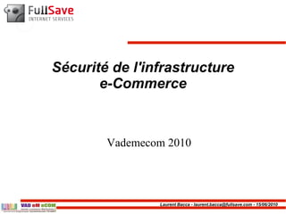 Sécurité de l'infrastructure
       e-Commerce



        Vademecom 2010




                Laurent Bacca - laurent.bacca@fullsave.com - 15/06/2010
 