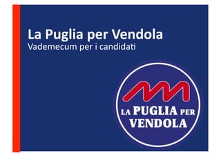 La	
  Puglia	
  per	
  Vendola	
  
Vademecum	
  per	
  i	
  candida-	
  
 
