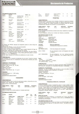 ~COMENDACIONES DE USO:
:.'I.TIVO MALEZAS DOSIS (L. 1ha)
:::BOLLA 'Yuyo· Amaranthus dubius
'Quinua' Chenopodiumspp 2 5- 4.0
'Pata de gall na' Eleusine indoca
~ 'Pega pega· Setaria vertlcollate 2 5 . 4 o
'Champa' Echonochloa spp
~z 'Moco de pa-.o' Echtnochloa ausgalo
"Cvpat<t!a' lpomoeaspp 30 • 3 5
'Vua· ~eochans genoatata
m "'Yuyo· A:ruuan:OOS dubous 35
"Lep:ocloa' Leptochios 5t'otm&s
!lo!. 'Atroollo" Ronboe ia elG! tata 3o . 3 5
:;a;a de Azucar 'Arrool;o' Rottboelia exa tata
'Champa' Echinochloa sp
'Pata de gallona' Eleusina indica
·verdolaga· Portulaca o>eracea 2.5
'Rabo de zorro' Setana verttcollata
'Cardo san:o· A'"emone spp
Stachys spp·
~·
·verdolaga' Portulaca oleracea 20
'Yuyo' Amarantllus spp
'Cip¡L Cln3rnlt1' Nicandra pllysa-
::-. Cebolla usar PROWL después de transplante cuando el cultivo tenga dos
• .as nuevas.
:,.. Fresa usar PROWL al suelo antes del transplante.
=:- Brocoh, aplicar PROWL pre-transplante.
:.~ Arroz, en siembra directa aplicar en suelo húmedo después del riego de
r-rminación. asegurase que la semilla este bien cubierta.
::0 cultivos de transplante aplicar después del transplante. Se aplica PROWL
...o si no hay maleza germinado. Si hay maleza germinada aplicar la mezcla
=OWL 3 l. + 6 l. PROPANIUha.
=:" Ajo, aplicar después de la siembra de preferencia en suelo húmedo.
::oMPATIBILIDAD:
=.. compabble con la mayoría de herbicidas de uso común. Cuando se mezcla
~ otro herbrcída tener en consideración las restriCCiones indicadas para cada
~a.
~ENCIAS Y TOLERANCIAS:
·oma aplicación a la cosecha :
•¿0olla, Fresa, Brocoli, Ajo : 60 días
-oz : 180 dlas
- :rancia de residuo :
"'''tlZ . 0.05 p.p.m.
"CClla, Fresa. Brocoli, Ajo : 0.1 p.p.m.
-:lXICIDAD:
::._50 oral aguda (í.a.) : 1,250 mg/Kg.
-cGORIA: 11
coeradamente peligroso-Dañino
PHENOXAPROP
:AAACTERÍSTICAS:
-:-t>1cida selectivo para el control de gramíneas anuales y hoja ancha en arroz,
;odón, frijol. marigold. ajo, cebolla y espárrago.
$-"po qulmíco: Fenoxypropionato
;¡RE COMERCIAL FORMUL.
=.oRE 1 CE
IIODO DE ACCION:
CONC.
4SOgn
IMPORTADOR PROCEDENCIA
GRUPO ANDEXSAC COlOMBIA
-- oe la síntesis de los ácidos grasos en malezas gramíneas
~COMENDACIONES DE USO:
-.....m-os MALEZAS DOSIS UAC LMR
1/ha (días) (ppm)
NOMBRE COMUN NOMBRE TECNICO
Ai!c:! Moco de pavo Echinochloa spp 075-10 30 005
Pajrlla Leplochloa spp
~n Rabo de zono Setana verticolata 1.0 30 0.05
Caminadora Rottboella vertic.lala
Mazorqui la Lachaenum rugosum 1.0 30 0.05
Pata de gal ina Eleusine indoca
O.gotana Digrtana sanguina! s 1.0 30 0.05
CadiiO Cenchrus echonatus
Cebolla
Esparrago
Grama china
Paja blanca
Paspalum
CARACTERISTICAS:
Sorghum ralepense
EragroU$ spp
Pasparum plosom
PROMETRINA
1.0 30 0.05
1.0 30 0.05
Herbicida selectivo del grupo de los lnazlnas. Controla la mayoría de malezas
de hoja ancha y algunas gramíneas anuales, en etapa de germinación en los
cult1vos de Algodón, Ajo, Cebolia. Zanahoria. El producto puede ser aplicado
Inmediatamente después de la siembra o en pre-emergencia.
NOMBRE COMERCIAL FORMUL CONC
500 g1
IMPORTADOR PROCEDENCIA
PROMETREX 50 SC CS. OUiMICA SUIZA SA ISRAEL
MODO DE ACCION:
En pre emergencia es absorbida a través de las ralees, impidiendo el crecimiento
de las malezas.
En post emergencia, destruye por contacto las malezas ya presentes.
RECOMENDACIONES DE USO:
Malezas que controla :
"Yuyo" Amaranthus spp
"Amor seco" Bidens pilosa
"Hierba de gallinazo" Chenopodium spp
"Cadillo" Oatura stramon1um
·campanilla" lpornoea spp
"Verdo4aga" Portulaca oleracea
CULTIVO
ALGODON
CEBOLLA
(DE TRANSPLANTE)
Epoca de Aplicación
Inmediatamente después de la siembra.
15-20 días después del transplante.
APIO Y PORO En pre emergencia antes de Emergencia del cultivo
y malezas.
AJO Y ZANAHORIA En post emergencia una vez nacidas las plantas
de ajo y zanahorias y con malezas hasta de 3-4
hojas.
Dosis:
. Algodón : 2 • 3 Kglha.
. Ajo - Cebolla. Zanahoria : 1 • 2 Kglha
Por cilindro de 200 L : 0.5 Kg.
COMPATIBILIDAD:
En caso de una alta incidencia de malezas gramfneas deberá mezclarse con
METOLACLOR. Compatible con insecticidas fosforados ó carbamatos.
CARENCIAS Y TOLERANCIAS:
Carencias : Por ser un herbicida que se aplica al inicio del cultivo, no tiene
establecido el intervalo entre la aplicación y la cosecha.
Tolerancia de residuos:
Algodón 0.25 p.p.m.
Ajo, Cebolla, Zanahoria : 0.5 p.p.m.
TOXICIDAD:
OU50 oral aguda : 5,000 mg/Kg.
CATEGORIA: 111
Ligeramente peligroso-Cuidado
PYRAZOSULFURON ETIL + BUTACLOR
CARACTERISTICAS:
La acción conjunta de estos 2 ingredientes activos lo hacen versatil y eficaz
en el control de malezas de hoja ancha, gramlneas y cyperaceas en el cultivo
de arroz. Puede usarse en pre emergencia de malezas y en post emergencia
temprana contra malezas que no tengan mas de 3 - 4 hojas. Es selectivo al
arroz y tiene buen poder residual que va de 30 a 40 días. Puede usarse en
transplantes, s1embras directas y almacígos.
NOMBRECOMERCIAL FORMUL CONCEN.
PURARROZ 'G' 'G'
MODO DE ACCION:
IMPORTADOR
roe
PROCEDENCIA
NACIONAL
El pyrazosulfuron etil es sistémico y es absorbido por la raíz y las hojas y
trastocado al meristema. y el Butaclor actúa como un INHIBIDOR de la
SINTESIS DE PROTEINAS.
RECOMENDACIONES DE USO:
El producto debe aplicarse en pozas que tengan una lamina de agua y además
haya disponibilidad de agua por 3-4 dfas como mínimo. No aplicar en barro o
en suelo seco.
- - --t§]l----
 