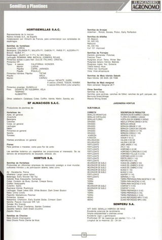HORTISEMILLAS S.A.C.
Representante de la marcas.
Ramiro Arnedo S.A., de España
Colaboración con Vilmorin de Francia, para comercializar sus variedades de
espárragos.
Semillas de hortalizas:
Alcachofa· LORCA
Berenjena. CALANDA F1, MULATA F1 , GABON F1 , PARIS F1 , ALEGRIA F1
Brócoh NUBlA F1
Espárragos: JALEO (vil 11 F1), NJ 953 Macho
Lechugas: ROMANA, MINI, BATAVIA, ICEBERG, ROJAS.
Pimientos dulces o para freír: DULCE ITALIANO. CRISTAL.
Pimientos OP,
Tipos: 4 cascos CALIFORNIA WONDER.
Morrón LUESIA
Páprlka CAPRI, JARANDA
Plquillo PIQUILLO
Pimientos hfbridos: Páprika TIETAR
Piquillo ARCA
Morrón CIERZO
Pimientos picantes: GUINDILLA
Poro: GIGANTE DE VULGARIA, VELA
TEMPANO
ALABASTRO
Lamuyo INFANTE, KAREL
4 cascos JONAS, TESON, WAMBA
4 cascos MALVASlA (color amarillo)
Otros: calabacfn. Calabaza, Coles, Coliflor, Vainita, Melón, Sandía, etc.
SF ALMACIGOS S.A.C.
Productores de plantines de:
Hortalizas de:
Ajfes, en general.
Alcachofa
Beren¡ena
Cebollas.
Coles, en general
Lechugas
Melón
Pimientos en general
Sandla
Tomates
Hierbas aromáticas, en general.
Flores:
Para jardines o macetas; como para flor de corte.
Las semillas botánica y/o vegetativa las proporciones el interesado. Se da
serviCIO de enraizamiento de esquejes, estacas, etc.
HORTUS S.A.
Semillas de Hortalizas
Producidas en diferentes empresas de reconoc1do prestigio a nivel mundial,
cultivares hfbridos y de polinización abierta, tales como:
Ajf : Escabeche, Panca
Albahaca: Large Leave ltalían
Betarraga: Early Wonder Tall Top
Cebolla: Roja Arequipeña, Camaneja
Coles: Corazón de Buey, Quintal, Crespa Savoy
Coliflor: Arequlpei'la
Culantro: Santo
Espinaca hlbrida Rushmore
Lechugas· Great Lakes 659, Whíte Boston. Dark Green Boston
Nabo· Chino Criollo
Pepin111o: Marketmore, Palomar
P1míentos Anasac
Rabanitos: Champion, Early Scartet Globe, Cnmson Giant
Sandía: Peacok lmproved WR 124
Tomate: Rfo Grande
Zanahoria: Royal Chantenay, Nantes Coreless
Zapallito Italiano: Dark Green Zucchini
Zapallo: Macre
Semillas de Choclos
Maiz Choclo Chancayano
Malz Choclo Pardo Diente de Mula
Semillas de Arvejas
Alderman , Rondo, Sonata, Picton, Early Perfection
Semillas de Alfalfas
WL Beacon
WL 625 HQ
Rebound
WL 330 HQ
Cut 101 lmproved
Semillas de Forrajes
Dactylis glomerata: Potomac
Festuca: Fawn
Ryegrass anual: Tama. W.nter Star
Ryegrass italiano híbrido: Belínda
Ryegrass ingles: Nui, Extreme
Trébol blanco: Huia
Trébol rojo: Quiñiqueli
Vicia: Vicia atropúrpura
Semillas de Maíz híbrido Dekalb
Maiz hibrido: DK 5005, DK 7088
Semillas de Maíz marginal
Mafz vanedad: Marginal 28 T
Otras Semillas
Sem1llas de flores 1
Semillas para jardines, canchas de fútbol, canchas de golf, parques, etc
Bermuda Grass Mírage
Mezcla Strong Grass
SUB-FAMILIA
CORRECTA
SEMILLAS AROMATICAS
SEMILLAS HORTALIZAS
SEMILLAS FLORES
GRASSES
GRASSES
GRASSES
GRASSES
GRASSES
GRASSES
ACARICIDA
FUNGICIDA
MOLUSOUICIDA
MOLUSOUICIDA
FERTILIZANTE
FERTILIZANTE
FERTILIZANTE
FERTILIZANTE
FERTILIZANTE
FERTILIZANTE
FERTILIZANTE
FERTILIZANTE
MEJORADOR DE SUELO
MEJORADOR DE SUELO
MEJORADOR DE SUELO
MEJORADOR DE SUELO
MEJORADOR DE SUELO
FERTILIZANTE
FERTILIZANTE
TIERRA
TIERRA
TIERRA
MEJORADOR DE SUELO
MEJORADOR DE SUELO
TIERRA
TIERRA
TIERRA
ABONO
ABONO
JARDINERIA HORTUS
DESCRIPCION DE PRODUCTOS
AROMATICAS EN SOBRES XUNIDAD
FLORES EN SOBRES XUNIDAD
HORTALIZAS EN SOBRES XUNIDAD
MEZCLA STRONG GRASS X25 KG
8ERMUDA MIRAGE
BERMUDA MIRAGE X1KG
BERMUDA COMUN SIN CASCARA
BERMUDA COMUN X0.1 KG
BERMUDA COMUN X1KG
ARAÑITAS X100CC
OJDIUM X100CC
HALIZAN X500 GR
HALIZAN X250 GR
UREA JARDIN X1KG
3TN X 1KG
HORPONEX X20 GR
HORPONEX FLORACION X0.3 KG
HORPONEX FOLLNE X03 KG
HORPONEX ACIDO X0.3 KG
FERTIFLORES X 1KG
FERTIFRUTAS X 1KG
HUMUS DE LOMBRIZ X1KG
HUMUS DE LOMBRIZ X20 KG
HUMUS DE LOMBRIZ X5KG
MUSGO X 1KG
MUSGOX3KG
ANAFERT X1KG
GERMINALX1KG
TIERRA PREPARADA PARA MACETAS X 1KG
TIERRA PARA MACETAS X3 KG
TIERRA PARA MACETAS X 16 KG
COMPOST X 10 KG
COMPOST X3KG
TIERRAPREPARADAX 10KG
TIERRAPREPARADA X3 KG
TIERRA PREPARADA X18KG
GUANO REFORZADO NPK X 10KG
GUANO REFORZADO NPK X3KG
SEMPERU S.A.
INTI 8480: SEMILLA HIBRIDA DE MAIZ
Excelente potencial de rendimiento
Amplia adaptabilidad a distintas zonas
Excelente vigor y germinación
Prohficidad (N" de mazorcas por planta): 1.3- 1.6
Longitud de la mazorca: 22 • 24 cm
-----1~1----
 