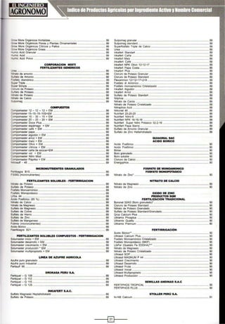 7::.-r:tN More Orgánicos Hortalízas ......................................................................... 89
3-vw More Orgánicos Flores y Plantas Ornamentales ..................................... 89
~-r:rN More Orgánicos Crtricos y Palios ............................................................ 89
3.-vw More Orgánicos Grass ............................................................................... 89
-_.,.e Acid Granular ........................................................................................... 89
-~.,...e Add .......................................................................................................... 89
- _-nic Add Polvo ...............................................................••••••.......................... 89
CORPORACION MISn
FERTIUZANTES GENERICOS
-~........................... ....... ................ . ............ .. .. .........•••....................... 89
~to de amonio ................................................................................................ 89
::...:ato de Amonio ............................................................................................... 89
=::stato diamónico ............................................................................................... 89
~-per Triple ....................................................................................... ................. 89
'>..par Simple ............................................................................................... . 89
:oruro de Potasio ......................................................................... ........... 89
5...lfato de Potasio ............................................................................................... 89
,;¡ato de Potasio ............................................................................................... 89
-..:rato de Calcio ............................... ............................................................... 89
3..:!pomag .......................................... ................... ................. .................. ...... 89
COMPUESTOS
:ornpomaster 12- 12 - 12 + EM . .................... .......................................... 89
::crnpomaster 1> 1> 1>10S+EM ....................................... ................. 89
::ompomaster 15 - 30 - 15 + EM ..................................................................... 89
~'Tlpomaster 20 - 20 - 20 + EM ............................................................... .. 89
A1pomaster Doce Plus .................................................................................... 89
::crnpomaster espárrago + EM ......................................................................... 89
:Anpomaster café + EM ................................................................................... 89
:ompomaster papa ............................................................................................. 89
:onpomaster algodón + EM .............................................................................. 89
::ompomaster arroz + EM ................................................................................... 89
::ompomaster maíz + EM ................................................................................... 89
:.or-tpomaster Olivo + EM .................................................................................. 89
:onpomaster cítricos + EM ............................................................................... 89
::ompomaster caña de azúcar+EM ..................................................................... 89
:ompomaster vid + EM .................................................................................... 89
:ompomaster Nitro Misti .................................................................................... 89
::ompomaster Páprika + EM ............................................................................... 89
·,.;rosulf • 45 ....................................................................................................... 89
MICRONUTRIENTES GRANULADOS
=ertibagra B15 ................................................................................................... 89
=305G (micronutrientes) ...................... .......................................... ... 89
FERTILIZANTES SOLUBLES o FERTIRRIGACION
• trato de Potasio .................................. ........................................... 89
Sulfato de Potasio .................................................... ....................... ............ 89
=osfato Monoamónico ......................................................................................... 89
=osfato Monopotáslco ............................................... ........................................ 89
Jrfos 44 ..........................................................,................................................... 89
~do Fosfórico (85 %) ...................................................... ................ . .......... 89
'frtrato de Calcio ................................................................................................. 89
'rtrato de Magnesio ................................................................................ .......... 89
Sulfato de Magnesio .......................................00 . . . . . . . . .. . . . . . . . . . . . . . . . . . . . . .......... . . .. . .. . . . . 89
Sulfato de Cobre ................................................................................................. 89
Sulfato de Hierro ....................................00 . . . . . . . . . . . . . . . . . . . . . . . . . . . . . . . . . . . . . . . . . . . . . . . .. . . . . . . . . . . 89
Sulfato de Zinc .................................................................................................... 89
Sulfato de Manganeso ........................................................................................ 89
;::i~¿~:~~~~~~~~~~~.::::::::::::::::::::::::::::::::::::::::::::::::::::::::::::::::::::::::::::::::::::::"eertibagra 821 .................................................................................................. 89
FERTIUZANTES SOLUBLES COMPUESTOS o FERTIRRIGACION
Solumaster inicio + EM ....................................................................................... 89
Solumaster desarrollo + EM ................................................................................ 89
Solumaster crecimiento + EM ............................................................................. 89
Solumaster producción o EM .............................................................................. 89
Solumaster multipropósito + EM ......................................................................... 89
LINEA DE AZUFRE AGRICOLA
Azufre puro granulado ................................................................................. . 89
Azufre puro industrial .......................................................................................... 89
Fertisulf 95 .......................................................................................................... 89
DROKASA PERU S.A.
Fertiquel - G 106 ...................................... ..... .. ............................ 89
Fertiquel- G 112 ................................................................................................. 89
Fertiquel - G 115 ......00 . . . .. . . . . . . . . . . . . . . . . .. . . .00. ..... .... .... . . . .. . . . . . . . . . . . . . . .. . . . . . . . . . . ... .. . . . . . . .. 89
Fertiquel- G 125 .................................................................................... .......... 89
INKAFERT S.A.C.
Sulfato Magnesio Heptahidratado .............. ................. ...................................... 89
Sulfato de Potasio ............................................................... .................. ........... 89
Sulpomag granular ............................................................................................... 89
Sulpomag standard .............................................................................................. 89
Superfosfato Triple de Calcio ............................................................................. 89
Urea ..................................................................................................................... 89
lnkafert Standart ................................................................................................. 89
lnkafert Caña ...................................................................................................... 89
lnkafert Maíz ....................................................................................................... 89
lnkafert Café ....................................................................................................... 89
lnkafert NPK Olivo 12·12-17 .............................................................................. 89
lnkafert Papa Costa ............................................................................................ 89
1nkafert Plus ........................................................................................................ 89
Cloruro de Potasio Granular .............................................................................. 89
Cloruro de Potasio Standard ...........00 . .. . . . . . . . . . . . . . . . . . . . . . . . . . . . . . . . . . .. . . . .. . . . . . . . . . . . . . . . . . . . . . . . 89
Flexammon 12+12+17+2+9 ...................................................00. .. . . . . . . . . . . . . . . . . . . . . . . . . 89
Fosfato di Amónico ...... .........0000 . .. . . . . . . . . . . . . . . . . . . . . . . . . . .. . . . . . . . . . . . . .. . . . .......... 89
Fosfato monoamónico Cristalizado .................................................................... 89
lnkafert Algodón ......................... ................... ......................... 00 ••••••••••• • 89
lnkafert Arroz ......................................00 ... .. . . . . . .. ......... . .. . . . . . . . . . . . .. . . .. . .... . . . . . . ........... 89
Sulfato de Potasio Standart ....................... ... ................. •.......................... 89
Nitphos ................................................. ....................................... ....... 89
Nitrato de Calcio ............................................... ................................................ 89
Nitrato de Potasio Cristalizado ................................................................ . ...... 89
Nitraphos Acid ................................................... ............................... ......... 89
Nitronet 46 ........................................................................................................... 89
Nutrifert 20-20·20 .................................................. .............................. ... 89
Nutrifert Nitro-S ................................................................................................... 89
Nulñfert NPK 16°16-16 ............................................................................... ..... 89
Nutrifert Super Nitro Potasico 32-2-16 ....................................................:........ 89
Nutñfert Papa Sierra ........................................................................................... 89
Sulfato de Amonio Granular ................................................................................ 89
Sulfato de Zinc Heltahidratado ......................................................................... 89
QUIAGRAL SAC
ACIDO BORICO
Acido Fosfórico ................................................................................................... 90
Addo Fosfónco ................................................................................................... 90
Bórax .................................................................................................................... 90
Boro granulado ..................................................................................................... 90
Boro soluble ......................................................................................................... 90
Cloruro de Caldo ................................................................................................. 90
Energyphos .......................................................................................................... 90
FOSFATO DE MONOAMONICO
FOSFATO MONOPOTASICO
Nitrato de Zinc• ............................... ................... ..........................
NITRATO DE CALCIO
...... 90
Nitrato de Magnesio ............ ............................................ 90
Nitrato de Zinc ... .................... ......................"................. 90
OXIDO DE ZINC
PRODUCTOS SQM
FERTILIZACIÓN TRADICIONAL
Boronat 32AG (Boro granulado)' ...........................................................00 . . . . .... .... 90
Cloruro de Potasio Standard ............................................................................... 90
Nitrato de Potasio Granulado ........................................... ............................ 90
Sulfato de Potasio Standard/Granulado .............................................................. 90
Qrop Calcium Plus .............................................................................................. 90
Ultramix Phosplus ............................................................................................... 90
Ultramix Quality .................................................................................................. 90
Ultramix Premium ................................................................................................ 90
FERTIRRIGACIÓN
Ácido Bórico'· ...................................................................................................... 90
Ultrasol Caldum Plus .......................................................................................... 90
Fosfato Monoamónico Cristalizado ..................................................................... 90
Fosfato Monopotásico (MKP).............................................................................. 90
LibFer (Quelato Fe EDDHA)"' .......................................................................... 90
Nitrato de Magnesio ............................................................................................ 90
Nitrato de Potasio Cnstalizado ........................................................................... 90
Ultrasol SOP ........................................................................................................ 90
Ultrasol MAGNUM P 44 .................................................. ................................. 90
Ultrasol Crecimiento ............................................................................................ 90
Ultrasol Desarrollo ................................................ ............................................. 90
Ultrasol Fruta ....................................................................................................... 90
Ultrasol Inicial ................................................00. .. . . . . . . . ...... ....... . . .. . . . . . . . . . .. .00 .. . . . . . . . . . 90
Ultrasol Multipropósito ..............................................................................00 .. . . . . ... 90
Ultrasol Producción ............................... ......................... ............... 90
SEMILLAS ANDINAS S.A.C
FERTIPHOS TROPICAL ..................................................................................... 90
FERTIPHOS PLUS........... ................. ......... 00 00 .. . . . . . . . ... 90
STOLLER PERÚ S.A.
NoHiB Calcium ..................................................................................................... 91
----t~t----
 