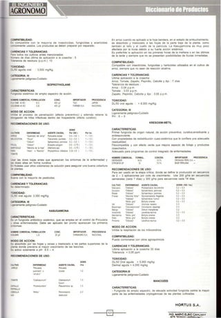 :OMPATIBILIDAD:
~s compatible con la mayoría de insecticidas, fungicidas y acaricidas
:.omúnmente usados. Los productos se deben preparar por separado.
:ARENCIAS Y TOLERANCIAS:
-::ara todos los cultivos antes mencionados:
...mero de dlas última de aplicación a la cosecha : 5
-.-.erancia de residuos (p.p.m.): 10
- oXICIDAD:
:~50 aguda oral : 3,500 mg/Kg.
:ATEGORIA: 111
...q~ramente peligroso-Cuidado
ISOPROTHIOLANE
:ARACTERISTICAS:
=.JI'Igicida sistémico de amplio espectro de acción.
oQIBRE COMERCIAL FORMULACION
- <l'IE 4() EC EC.
..J>Et44() EC C.E
CONC.
400 9~
4()() g•1
IMPORTADOR
roe
FARMEXSA
PROCEDENCIA
JAPON
NACIO'W.
IIIODO DE ACCION:
-~be el proceso de penetración (efecto prevenhvo) y además retiene la
-!'OilgaCI6n de hilas infectivas dentro del hospedante (efecto curativo).
-::ECOMENDACIONES DE USO:
DOSIS
::....nvos ENFERMEDAD AGENTECAUSAL Por 200 l. Por ha.
-~z "Ouema~o del arroz' Py!iciAanaoryzae 0.4-06 l. 1-1.51
E..OCOTON 'Roya• Tranzchelia puoctala 0.2- o3 l. 1 - 1.5 1.
'Oidlum• Sphaerote<:a pannosa 0.2-03 l. 1 - 1.51.
-=JOl 'Oid1um· Erysiphe potygon1 0.5-0751. 1-1.51.
'-'!YGOlO 'Mancha de la hoja' A.~emana spp 05-0751. 1 - 1.5 1.
;:, 'HoeiO' o 'Ranclla' PhytoptlhOfa .,feslans O33- O5 1-151.
AATE
.sar las dosis ba¡as antes que aparezcan los síntomas de la enfermedad y
as dosis altas en forma curativa.
:,.. frutales usar altos volúmenes de soluCión para asegurar una buena cobertura
;e plantas
:OMPATIBILIDAD:
3-.ena con la mayorla de pesticidas.
CARENCIAS Y TOLERANCIAS:
'«> determinado
-oXICIDAD:
::;..150 oral aguda: 3,350 mg/Kg.
:::ATEGORIA: 111
_.geramente peligroso-Cuidado
:ARACTERISTICAS:
KASUGAMICINA
=s un fung1cida antibiótico sistémico, que se emplea en el control de P1riculana
otras enfermedades. Debe ser aplicado tan pronto aparezcan los primeros
En arroz cuando es aplicado a la hoja bandera, en el estado de embuchamiento,
es absorbido y trasiocado a las hojas de la parte baja de la planta, como
también al tallo y al cuello de la panlcula. La Kasugamicina es muy poco
afectada por la lluvia debido a su fuerte acción sistémica.
Es preferible la aplicación en las primeras horas de la mal'lana o en las últimos
de la tarde y siempre que no se presentan posibilidades de lluvias inmediatas.
COMPATIBILIDAD:
Compatible con insecticidas, fungteidas y herbicidas utilizados en el cultivo de
arroz. s1empre que no sean de reaCCIÓn alcalina
CARENCIAS Y TOLERANCIAS:
Ultima aplicación a la cosecha:
Arroz, Tomate, Zapallo, Pepinillo, Cebolla y Ajo : 7 días
Tolerancia de residuos :
Arroz : 0.04 p.p.m.
Tomate : 0.03 p.p.m.
Zapallo, Pepinillo, Cebolla y Ajo : 0.05 p.p.m.
TOXICIDAD:
DUSO oral aguda > 8,000 mg/Kg.
CATEGORIA: 111
Ligeramente peligroso-Cuidado
PH 6-8
CARACTERISTICAS:
KRESOXIM-METIL
Primer fung1cida de origen natural, de acción preventiva, curativa,erradicante y
antiesporulante.
Con propiedades de redistribución cuasi-sistémica que le confiere una adecuada
residualidad.
Fitocompatible y con efecto verde que mejora aspecto de follaje y productos
cosechados.
Adecuado para programas de control integrado de enfermedades.
NOMBRE COMERCIAL
DEFENDER
STROB~Df
FORMUL
W.G.
G
RECOMENDACIONES DE USO:
CONCEN.
5011.
50'-
IMPORTADOR PROCEDENCIA
OROKASA PERIJSA-
BASf PERliAHA
Para ser usado en la etapa crítica, donde se define la producción en secuenoa
de 2 - 3 aplicaciones por ciclo de crec1miento. Use 200 g/ha en secuencias
semanales (cada 7 dlas) y 300 gfha para secuencias cada 14 días.
CULTIVO ENFERMEDAD
Manzano 'Oidiosis'
Durazno 'OidiOS;S"
Rosas '01dios s·
Fresas 'Manctla fO'iar'
'Oidios.s·
'Moho gns·
Vcl 'OiáiOSS'
Esparrago 'CeroosponosiS'
~la'>gO 'OodiOSs·
A.caciiOfa 'OodiOSIS'
Mandarna 'Moho gns·
Palto "Mono gris'
Pm.ento 'Oodosis'
AGENTE CAUSAL
Podosphaera leucollicha
Sphaeroteca pannosa
Sphaeroteca pannosa
Mycosphaerella fraganae
Sphaeroteca humul
Botryt.s cinerea
Unonula neca:o.-
Ceroospo<a asparago
Oidum maog•erae
Le..-eluta taunca
Bolty'..s anerea
BolrytJS anerea
Le<e l'ula launea
DOSIS { KG 1ha.)
o2 - 0,3
o2- 0,3
o2- 0,3
02-0.3
0.2- 0.3
02-0.3
03
03
02
0.2 - 03
03
03
0.2- o3
~ntomas: MODO DE ACCION:
o()MBRECOMERCIALFORMULACION
V.SUMIN L.S
..ODO DE ACCION:
CONC.
20 g/1
IMPORTADOR PROCEDENCIA
FARMAGRO SA NACIONAL
~s absorbido por las hojas y ralees y traslocado a las partes superiores de la
::-anta donde previene el mayor crecimiento de las lesiones.
=s activo solamente a pH 6.5 - 4.
<tECOMENDACIONES DE USO:
DOSIS
:ULTlVO ENFERMEDAD AGENTE CAUSAL 1/ha
-.RROZ "Piricularia PIOOAalia
quemado' 6 oryzae 1·2
'aftub10'
mMATE 'Ciadosporium' Cladosponum 1.5
Mvum
ZAPALLO 'Podredumbre" Pseudorrona sp 1 5
"'"PINILLO
::eaot.LA "Midiu' Peronospora 20
~ ~IIICU)f
inhibe la respiración de los mitocondrios
COMPATIBILIDAD:
Puede comb~narse con otros agroquimicos.
CARENCIAS Y TOLERANCIAS:
Ult1ma aplicac1ón a la cosecha 35 días
Tolerancia < 0,05 ppm
TOXICIDAD:
DU50 Oral aguda > 5,000 mg/kg
Oermal aguda > 4,000 mglkg
CATEGORIA:III
Ligeramente peligroso-Cuidado
MANCOZEB
CARACTERJSTICAS:
• Fung1cida de amplio espectro, de elevada actividad fungicida contra la mayor
parte de las enfermedades cnptogám1cas de las plantas cultivadas
HORTUS S.A.
---;(§]~--- -~;.;ci."w:Rio-iCSioc;;.ü;;.~·
JEFET€CNICO · AGROOulf,¡¡!"o
 