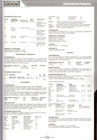 RECOMENDACIONES DE USO:
:ULTIVOS
··male
ENFERMEDAD
NOMBRE COMUN
Mancha azul
Ranc~a
H~ !trlgoso
s.caseca
AGENTE CAUSAL
Phytophtllora capsiCI
Prytop~tho<a ~restans
Pseudoperonospcra
DOSIS
Cll 200 L.
o4 - 0.6 kg
01-051<¡¡
Molciu velloso
Samaarr.arila cube,sis O4 - 0.5 k¡¡
;.echuga Brerria lactucae 0.3 - O4 kg
::ARENCIAS Y TOLERANCIAS:
- .:.roa aplicación a la cosecha: 7 días
_,:notes máximos de residuos: 0.26 ppm
PROPAMOCARB • FLUOPICOLIDE
:ARACTERISTICAS:
OBSERVACIONES
1ra. Aplicación
mmedíalarr.ente después
del desallje
l¡liiCa(:ÍO<les pcsteno<es
cada 10 a 2() a•as
inicia'lasa¡licaaanes al
<lbse!WIIos pnmeros
slnromas de la
en'ermedad rep¡tendo
cada 10 a 20 días
AplicaCIOnes al on100de la
en'ermedad y repetidas
cada 10 a 15 doas
1ra aplicación 10 días
después del trasplan:e y
repeW1acada10a20
d1as.
"'JOgícida preventivo y curativo con accoón translaminar y un novedoso modo
.:.e acción: detiene el movimiento de las zoosporas y las destruye en solo
:"lOs segundos construyéndose como un producto eficaz en el control de
"'hythophtora infestans en el cultivo de papa.
IIJMBRE COMERCIAL FORMULACION CONC. IMPORTADOR PROCEDENCIA
'1'0 688 se se 625 g~ Propamoca1l
62.5 !}, fluopocolode BAYERSA
:U:COMENDACIONES DE USO:
-diVOS ENFERMEDAD DOSIS
NOMBRE COMUN AGENTE CAUSAL mllcll 'f.
=-a HoeiO o rancha Phytophtora onfestans 600·800 O3·0.4
PROPICONAZOL
:ARACTERISTICAS:
1/ha
PC' LMR''
(días) (ppm)
1.5-2 0.5 (1)
0.02 (2)
=.:nglcida sistémico, perteneciente al grupo quimico de los TRIAZOLES.
:e amplio espectro. con acción sistémica y resiual para la prevención y control
l! la roya en cebada y café. añosa s en platano. helm1ntosporiosis en arroz,
ó.Jm del manzano.
~ oerlodo de protecaón contra la enfermedad es de 2-4 semanas de excelente
E'!cacia en aceite. agua ó emulsión, interfiere en los diferentes estadios del
'"eSarrollo de la enfermedad e inhibe la producción de pentecios.
tCIIBRE COMERCIAL FORMULACION
'ftR eE.
lf'ER C.E.
~DO DE ACCION:
CONC.
250 g/1
250 g/1
IMPORTADOR PROCEDENCIA
FAUSTO PIAGGIO BRASIL
QUÍMICA SUIZA S.A. BRASIL
"'?<tenece al grupo de los fungicidas DMI (inhibldores de la demetilación), actúa
..;.O{e los hongos patógenos dentro de la planta en el estado de formación de
"'S haustorios secundanos. Detiene el desarrollo del hongo interfiriendo con la
~·.esis de los asteroides de sus añosa s celulares
=.ECOMENDACIONES DE USO:
-s mejores resultados se obtienen aplicando cuando ya se ha iniciado la
ecoón. pero antes de la apariciÓn de sintomas
..o..TIVO ENFERMEDAD AGENTECAUSAL DOSIS( L./lla.)
:::34DA 'Roya Amanla" Plccirua stt•form¡s 0.5 - 1
- 'Roya· Hem leía vulatnx 0.7 - 1
_"ANO • a~osa sAmanlla· Hyoospnaerella musK:ola 04
• anosa s Negra' Mycosphaerela fi¡iensls
'ii"l<<Z 'Manchado del Grano· Helm nthosporium spp 05
<IPC ·seprorios•s" Septoria spp 0.25
..CLAVEL "Roya" Puce~nia spp o 25
"Odoum· Sphaeroteca pannosa
"O>d•um· Uneonula necator 0.5
3'IAAAGO 'Roya· Puc:on<a asparago 0.5
ZAPALLO-MElON 'Oidou..,·
FRIJOL 'Roya'
VAINITA 'Oidoum'
Er•s phe cochoracearum
Urom(t's phasdio
Erysophe pcligoni
0.2
0.15
0.15
: Realizar 1ra aplicación: 40-45 días de edad del cultivo
2da aplicación: 70-75 dias de edad del cultivo
CEBADA
CAFÉ
PLATANOS
ARROZ
: Usar cuando el 5-20% de hojas presenten una ó mas pústulas.
: Realizar 3-4 aplicaciones Intervalos de aplicación 21-28 días.
: Aphcar al inicio del espigamiento.
COMPATIBILIDAD:
Es compabble con plaguicidas de uso común No obstante es indispensable
realizar prevtamente un ensayo de compatobilidad
CARENCIAS Y TOLERANCIAS:
Ultima aplicación a la cosecha:
Cebada y Café : 30 dias
Clavel, añosa s i,Vid:30 días
Tolerancia de residuos : 0.1 p.p.m.
TOXICIDAD:
DL/50 oral aguda 2,105 mg/Kg.
CATEGORIA: 111
Ligeramente peligroso-Cuidado
PROPINES
CARACTERISTlCAS:
Es un fungicida orgánico de sintesis caracterizado por una buena actividad
inrcial y de una excelente acción res1dual en importantes enfermedades
críptogámícas de los cultivos agrlcolas.
NOMBRE COMERCIAL FORMULACION CONC.
70"'
70 "(,
IMPORTADOR PROCEDENCIA
ANTRACOL 70% PM. PJ~. BAYER SA. COLOMBIA
SYL TOPM PM. AGROKLINGES.A. -
MODO DE ACCION:
Es activo contra diversas enfermedades cnptogámicas como peronospora de
la vid tomate y de otros cultivos horticolas Forman una barrera sobre la
superlicoe de la planta impidiendo la germonación de esporas.
RECOMENDACIONES DE USO:
Efectuar los tratamientos cada vez que las condiciones de temperatura y
humedad hagan posible la infección del hongo.
Cuidar la uniforme distribución de las partes vegetales a proteger.
Como fungicida de aspersión:
CULTIVOS ENFERMEDAD DOSIS
NOMBRECOMUN AGENTE CAUSAL Kg/ha Kg/cll.
Algodonero Mancha negra de la hoja Al:emana tenuts 1.5- 2.5 05-06
l>j Ceroospcnosos Cercospcra capslCI
Haba Ma'lcha de la 'lo¡a Cereospora tabae
Pa:>a Tomate Helo !ungoso PhyiOjlllthora on'estors 1.5- 25 05-06
Sand a M.tlou Pseudoperonospora CUbe!lSIS 1.5 - 2.5 05-06
MeiOn
Za)a lo
Melón Mancha de la hoja Alemana spp 1.5 - 25 05-06
Naran¡o Podredumbre gris de tas flo<es ~eonerea 3.6 05-06
Vd
Fresa
Esparrago Roya Puocm1a aspa'&gl 1.5 - 3.0 0.5-06
Arroz Mancha canmehta He mnlhospcnum otizae 15 - 2
Como desinfectante de semilla:
CULTIVO ENFERMEDAD AGENTE CAUSAL DOSIS
Arroz Manchado de la sem l>a Trichocin spadwickA
Manchado de la ho¡a Curvulana sp
2 gr por 1kg de semi la 6
200 gr por 100 kg de sem~ la
Maochado de la semo a
Podred""'h"' del ta1o
COMPATIBILIDAD:
Se puede mezclar con todos los pesticidas y fertilizantes foliares. Las mezclas
con preparados de reacción alcalina se deben emplear inmediatamente después
de prepararlas.
CARENCIAS:
Ultima aplicación a la cosecha : 7 días, excepto en:
Vid 7 dias (Brasil). 28-56 días (Alemania). 21 días (Suiza)
----1§)...- --
 