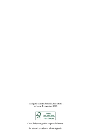 Stampato da Publistampa Arti Grafiche
nel mese di novembre 2013

Carta da foreste gestite responsabilmente.
Inchiostri con solventi a base vegetale.

 
