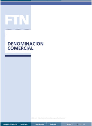 FTN
   DENOMINACION
   COMERCIAL




                    Disponible en: http://www.femeba.org.ar/fundacion/


METABUSCADOR   BUSCAR          IMPRIMIR           AYUDA                  INDICE   377
 
