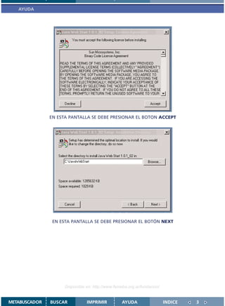AYUDA




               EN ESTA PANTALLA SE DEBE PRESIONAR EL BOTON ACCEPT




                EN ESTA PANTALLA SE DEBE PRESIONAR EL BOTÓN NEXT




                     Disponible en: http://www.femeba.org.ar/fundacion/


METABUSCADOR   BUSCAR           IMPRIMIR           AYUDA                  INDICE   3
 