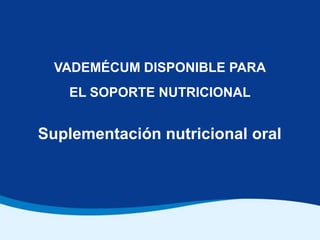 VADEMÉCUM DISPONIBLE PARA
    EL SOPORTE NUTRICIONAL


Suplementación nutricional oral
 