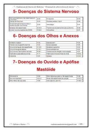 - - Vademecum do Interno de Medicina: “O manual de sobrevivência do interno” - -
- - Salvino e Soares - - -vademecumdointerno@gmail.com - 189 -
5- Doenças do Sistema Nervoso
6- Doenças dos Olhos e Anexos
7- Doenças do Ouvido e Apófise
Mastóide
 