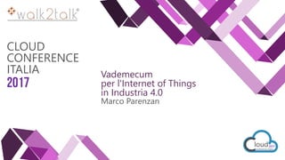 CLOUD
CONFERENCE
ITALIA
2017
Vademecum
per l'Internet of Things
in Industria 4.0
Marco Parenzan
 
