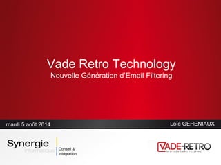 Vade Retro Technology
Nouvelle Génération d’Email Filtering
mardi 5 août 2014 Loïc GEHENIAUX
 