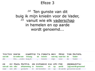 Efeze 3
14 Ten gunste van dit
buig ik mijn knieën voor de Vader,
15 vanuit wie elk vaderschap
in hemelen en op aarde
wordt...