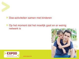 Doe-activiteiten samen met kinderen
Op het moment dat het moeilijk gaat en er weinig
netwerk is
www.expoo.be
 