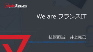 We are フランスIT
技術担当: 井上克己
https://www.slideshare.net/kinoue/vadesecure-french-it
 
