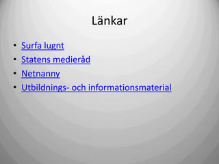 Länkar
•
•
•
•

Surfa lugnt
Statens medieråd
Netnanny
Utbildnings- och informationsmaterial

 
