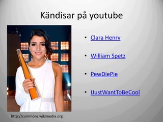 Kändisar på youtube
• Clara Henry

• William Spetz
• PewDiePie
• IJustWantToBeCool

http://commons.wikimedia.org

 