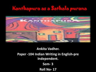 Kanthapura as a Sathala purana




              Ankita Vadher.
  Paper -104 Indian Writing in English-pre
               Independent.
                  Sem- 3
                Roll No- 17
 