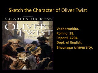 Sketch the Character of Oliver Twist


                     VadherAnkita.
                     Roll no: 18.
                     Paper:E-C204.
                     Dept. of English,
                     Bhavnagar university.
 